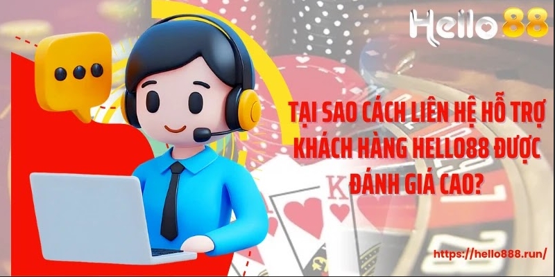 Tại sao cách liên hệ hỗ trợ khách hàng Hello88 được đánh giá cao?