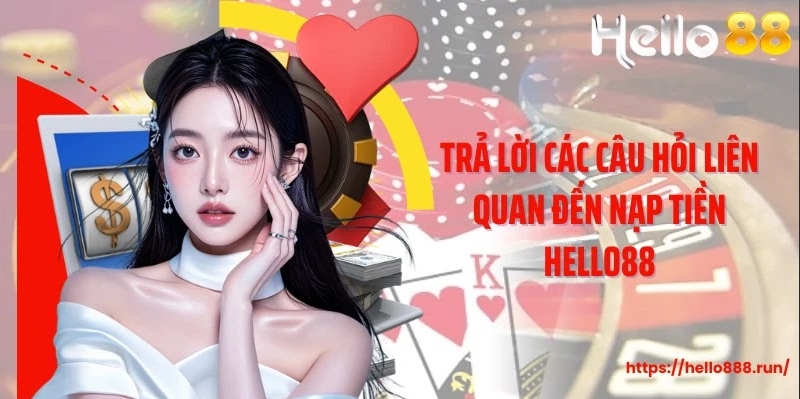Trả lời các câu hỏi liên quan đến nạp tiền Hello88