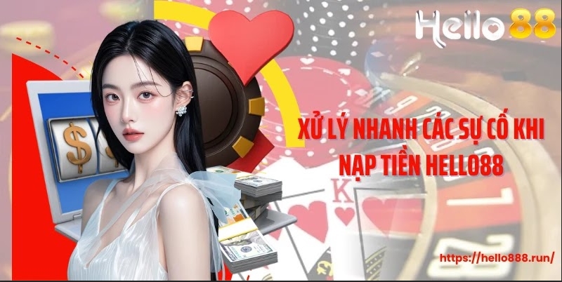 Xử lý nhanh các sự cố khi nạp tiền Hello88